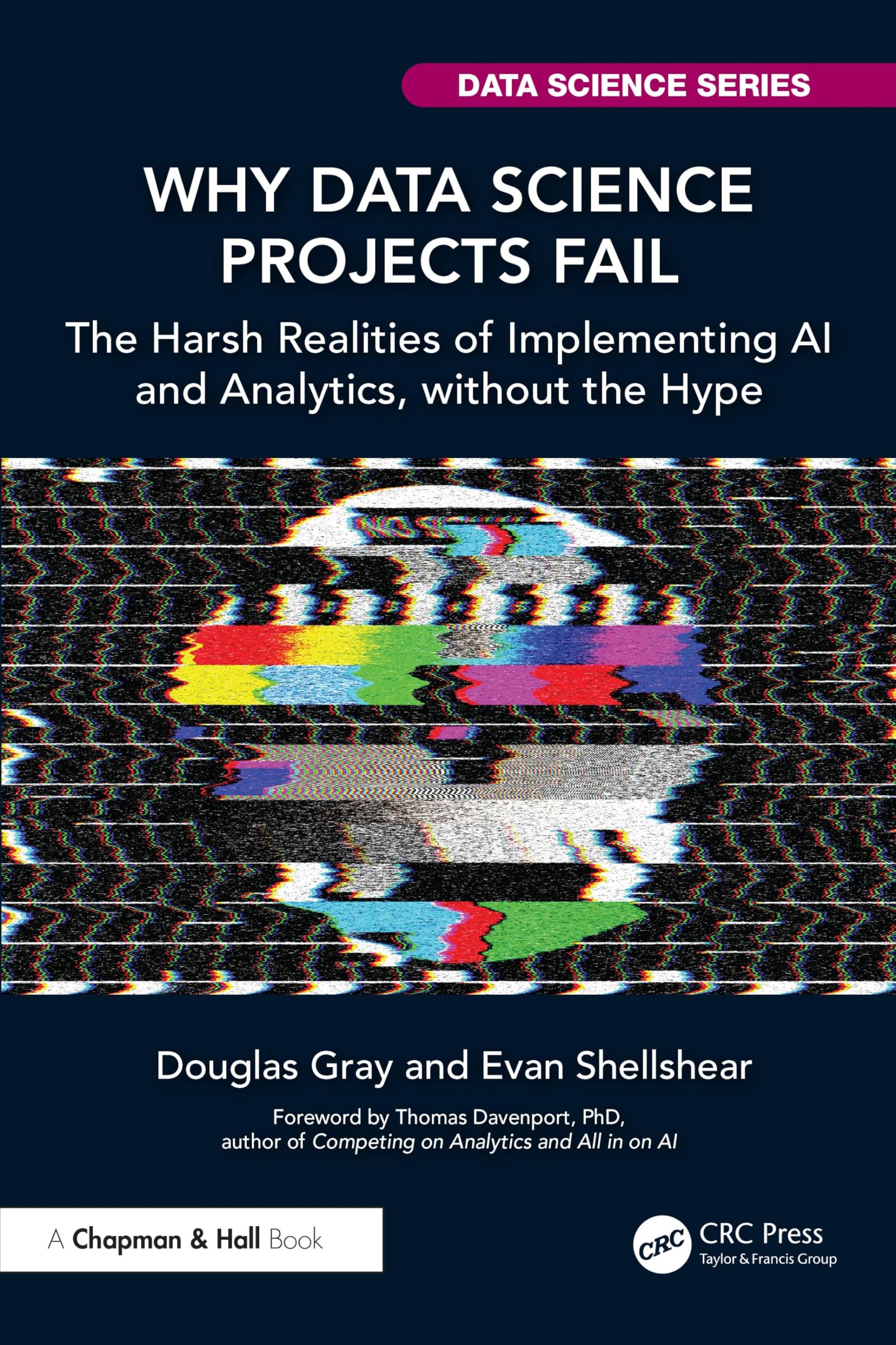 Why Data Science Projects Fail: The Harsh Realities of Implementing AI and Analytics, Without the Hype (Chapman & Hall/CRC Data Science)